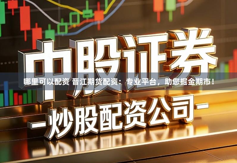 哪里可以配资 晋江期货配资：专业平台，助您掘金期市！