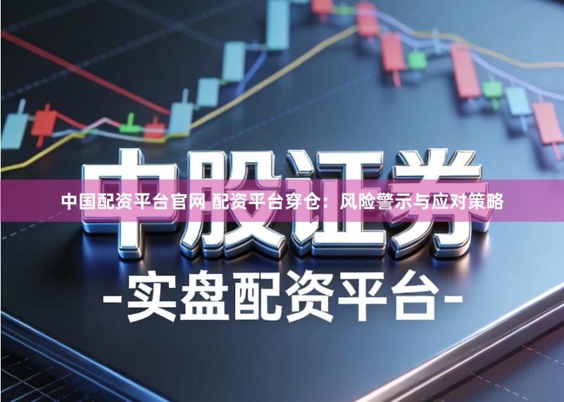 中国配资平台官网 配资平台穿仓：风险警示与应对策略