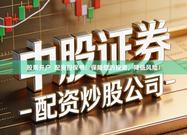 股票开户  配资担保书：保障您的投资，降低风险！