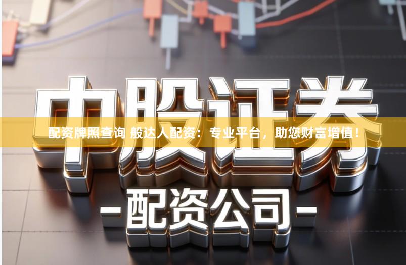 配资牌照查询 般达人配资：专业平台，助您财富增值！