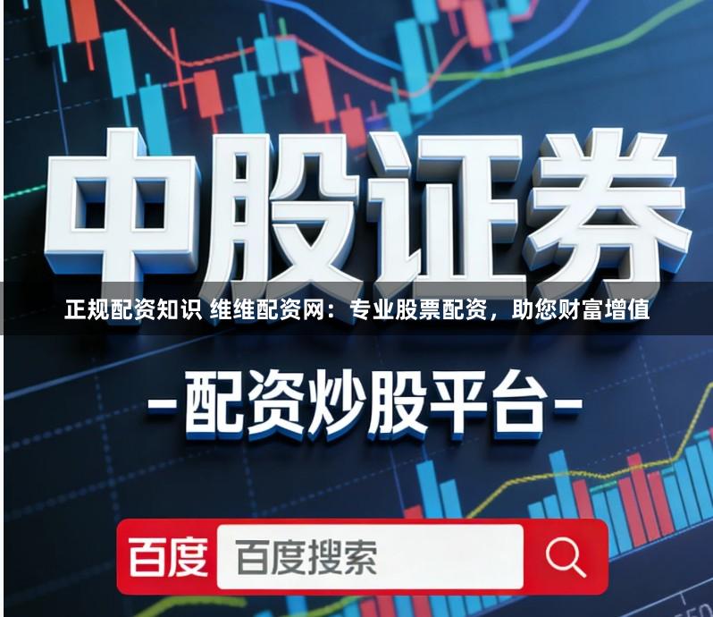 正规配资知识 维维配资网：专业股票配资，助您财富增值