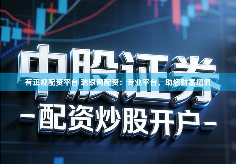 有正规配资平台 瑞银网配资：专业平台，助您财富增值