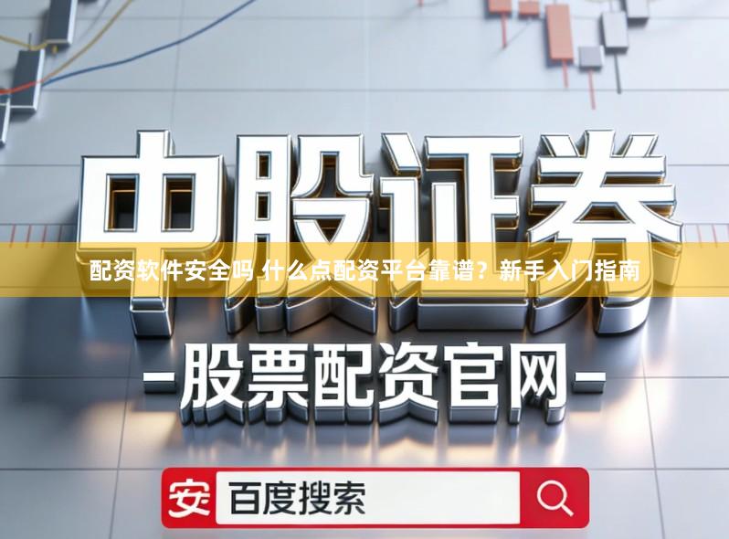 配资软件安全吗 什么点配资平台靠谱？新手入门指南