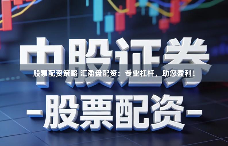 股票配资策略 汇盈盘配资：专业杠杆，助您盈利！