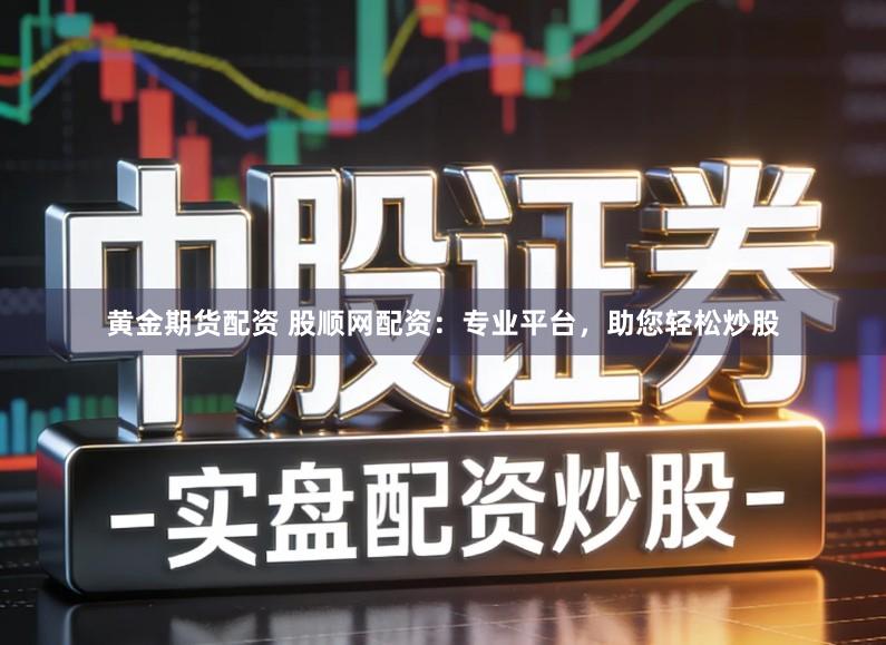 黄金期货配资 股顺网配资：专业平台，助您轻松炒股