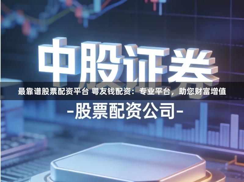 最靠谱股票配资平台 粤友钱配资：专业平台，助您财富增值