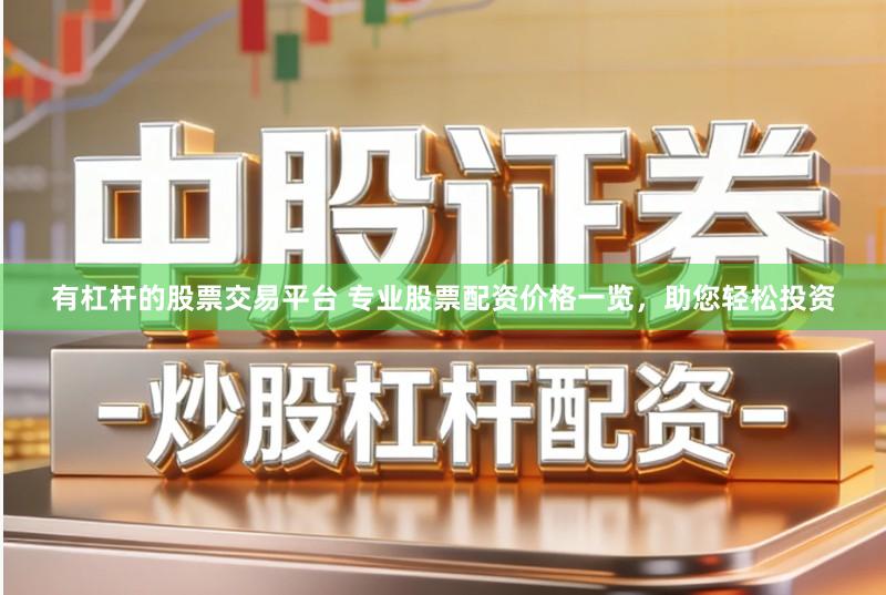 有杠杆的股票交易平台 专业股票配资价格一览，助您轻松投资
