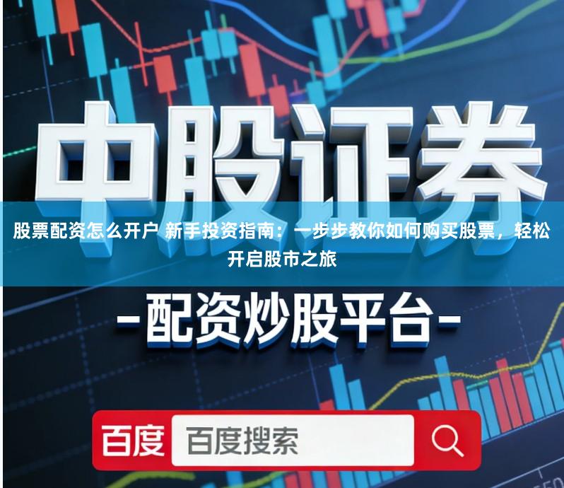 股票配资怎么开户 新手投资指南：一步步教你如何购买股票，轻松开启股市之旅