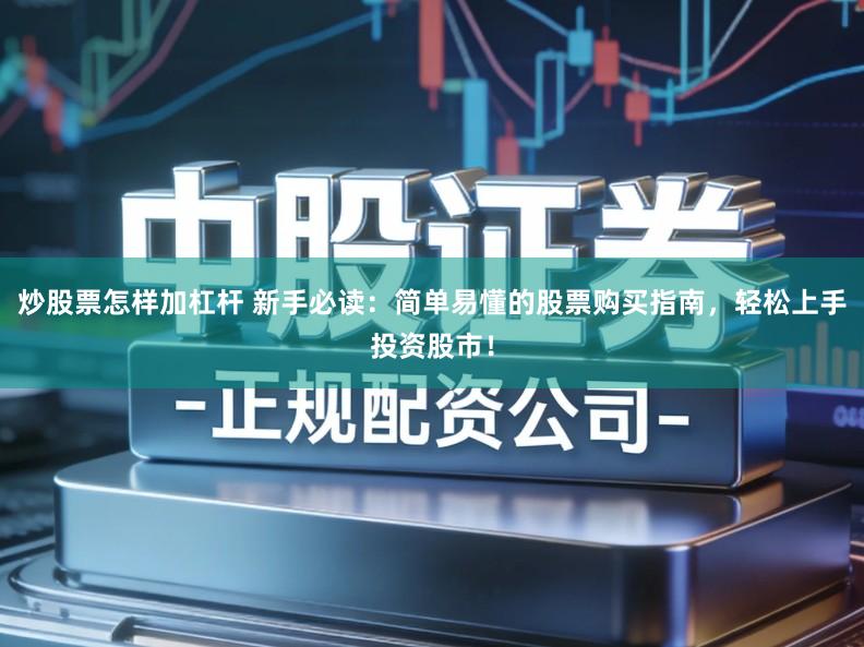 炒股票怎样加杠杆 新手必读：简单易懂的股票购买指南，轻松上手投资股市！