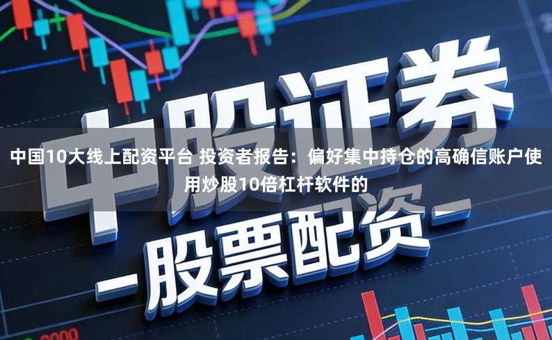 中国10大线上配资平台 投资者报告：偏好集中持仓的高确信账户使用炒股10倍杠杆软件的