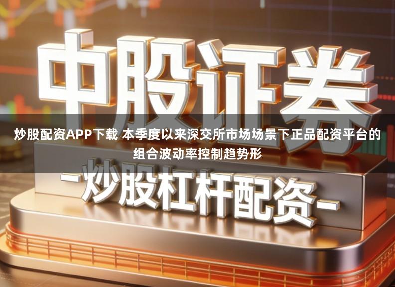 炒股配资APP下载 本季度以来深交所市场场景下正品配资平台的组合波动率控制趋势形