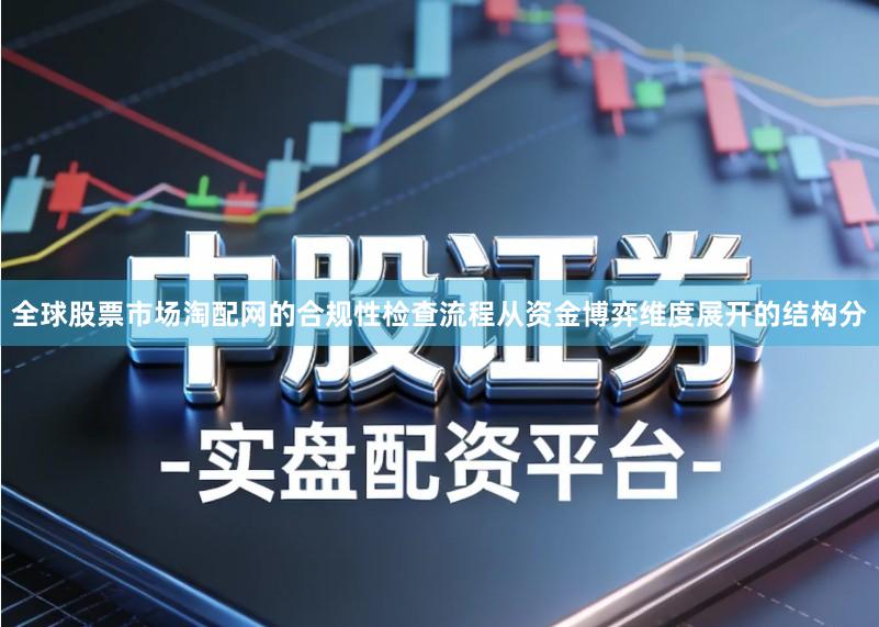 全球股票市场淘配网的合规性检查流程从资金博弈维度展开的结构分