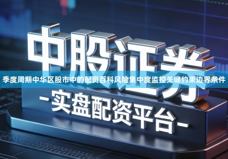 季度周期中华区股市中的配资百科风险集中度监控关键约束边界条件