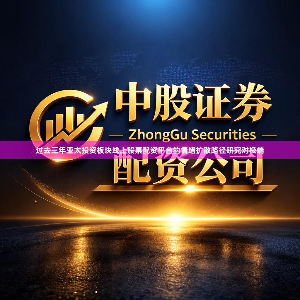 过去三年亚太投资板块线上股票配资平台的情绪扩散路径研究对极端