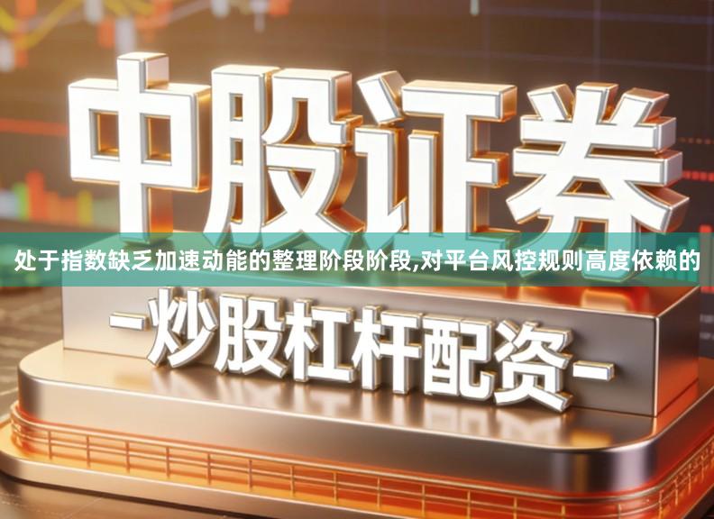 处于指数缺乏加速动能的整理阶段阶段,对平台风控规则高度依赖的