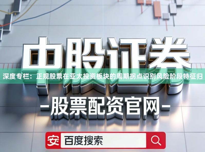 深度专栏：正规股票在亚太投资板块的周期拐点识别风险阶段特征归