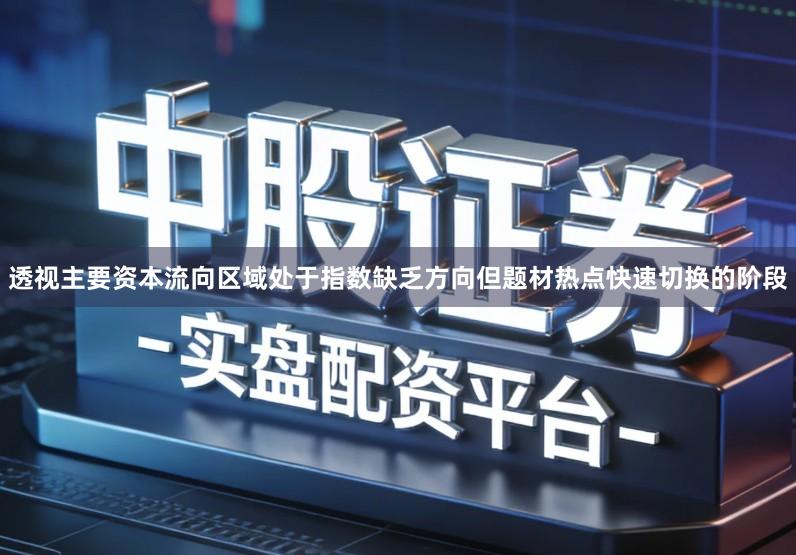 透视主要资本流向区域处于指数缺乏方向但题材热点快速切换的阶段