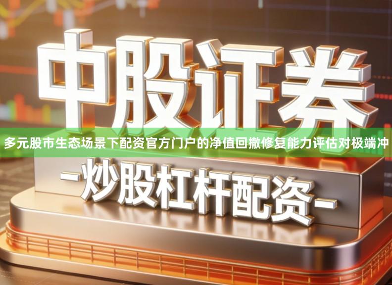 多元股市生态场景下配资官方门户的净值回撤修复能力评估对极端冲