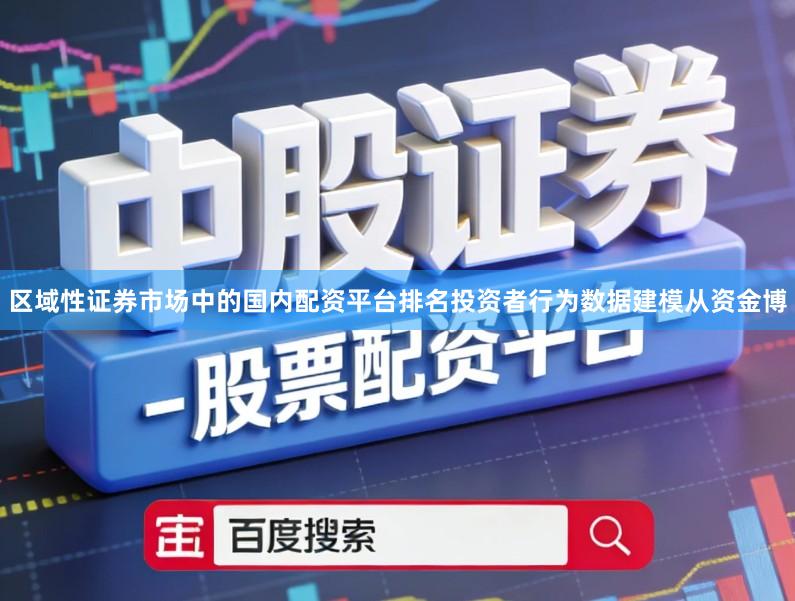 区域性证券市场中的国内配资平台排名投资者行为数据建模从资金博