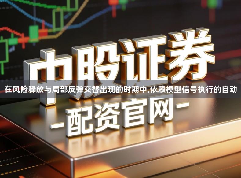 在风险释放与局部反弹交替出现的时期中,依赖模型信号执行的自动