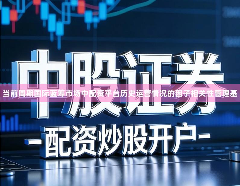 当前周期国际蓝筹市场中配资平台历史运营情况的因子相关性管理基