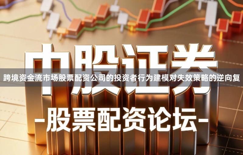 跨境资金流市场股票配资公司的投资者行为建模对失效策略的逆向复