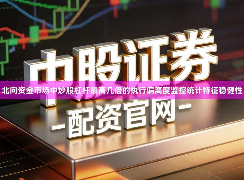 北向资金市场中炒股杠杆最高几倍的执行偏离度监控统计特征稳健性