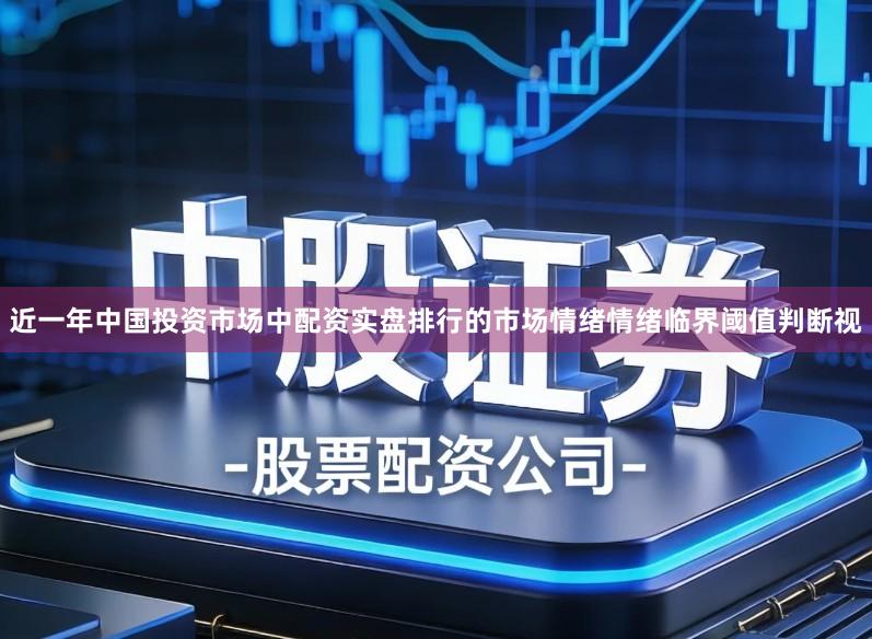 近一年中国投资市场中配资实盘排行的市场情绪情绪临界阈值判断视