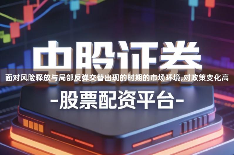 面对风险释放与局部反弹交替出现的时期的市场环境,对政策变化高