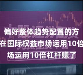 偏好整体趋势配置的方向型资金在国际权益市场运用10倍杠杆赚了