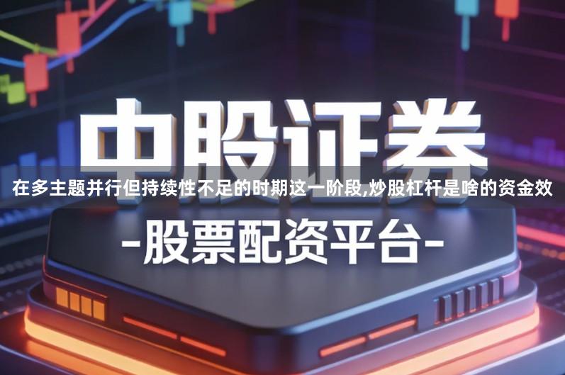 在多主题并行但持续性不足的时期这一阶段,炒股杠杆是啥的资金效