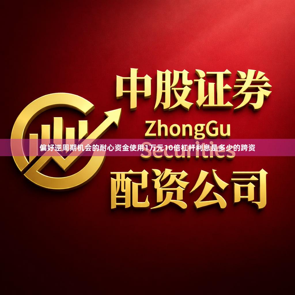 偏好逆周期机会的耐心资金使用1万元10倍杠杆利息是多少的跨资
