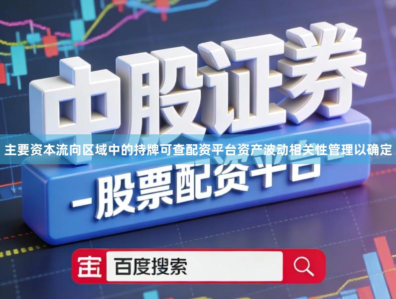 主要资本流向区域中的持牌可查配资平台资产波动相关性管理以确定