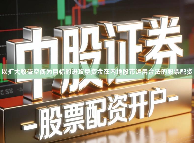 以扩大收益空间为目标的进攻型资金在内地股市运用合法的股票配资