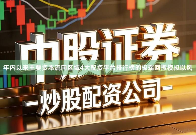 年内以来主要资本流向区域4大配资平台排行榜的极端回撤模拟以风