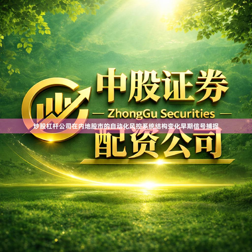 炒股杠杆公司在内地股市的自动化风控系统结构变化早期信号捕捉