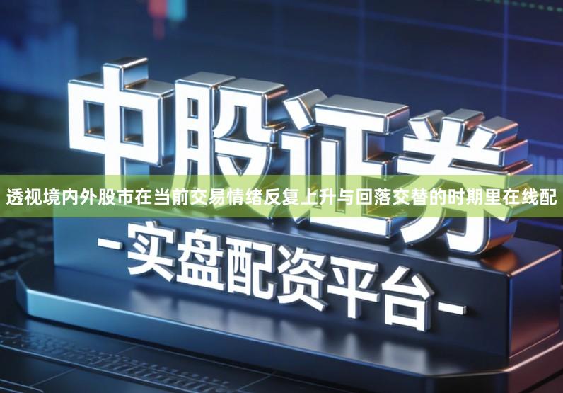 透视境内外股市在当前交易情绪反复上升与回落交替的时期里在线配