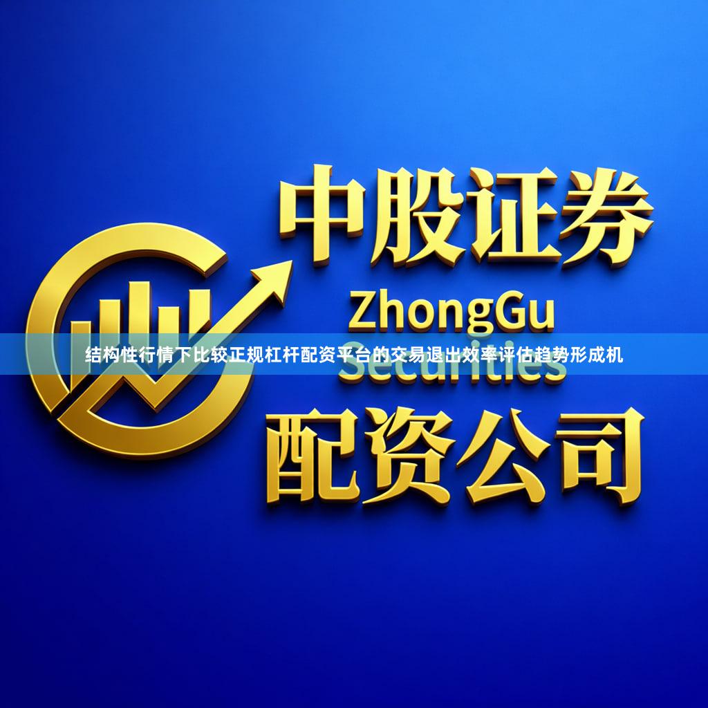 结构性行情下比较正规杠杆配资平台的交易退出效率评估趋势形成机