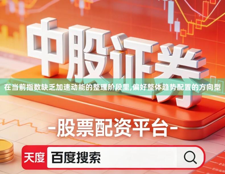 在当前指数缺乏加速动能的整理阶段里,偏好整体趋势配置的方向型