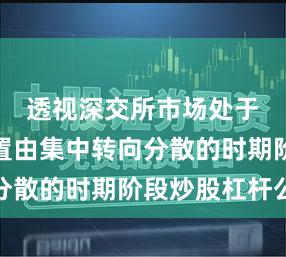 透视深交所市场处于资金配置由集中转向分散的时期阶段炒股杠杆公