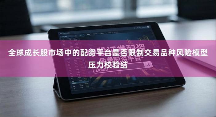 全球成长股市场中的配资平台是否限制交易品种风险模型压力校验结