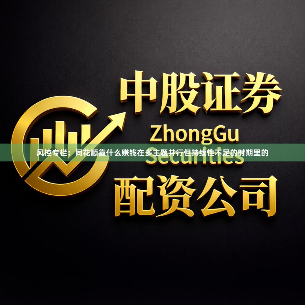 风控专栏：同花顺靠什么赚钱在多主题并行但持续性不足的时期里的