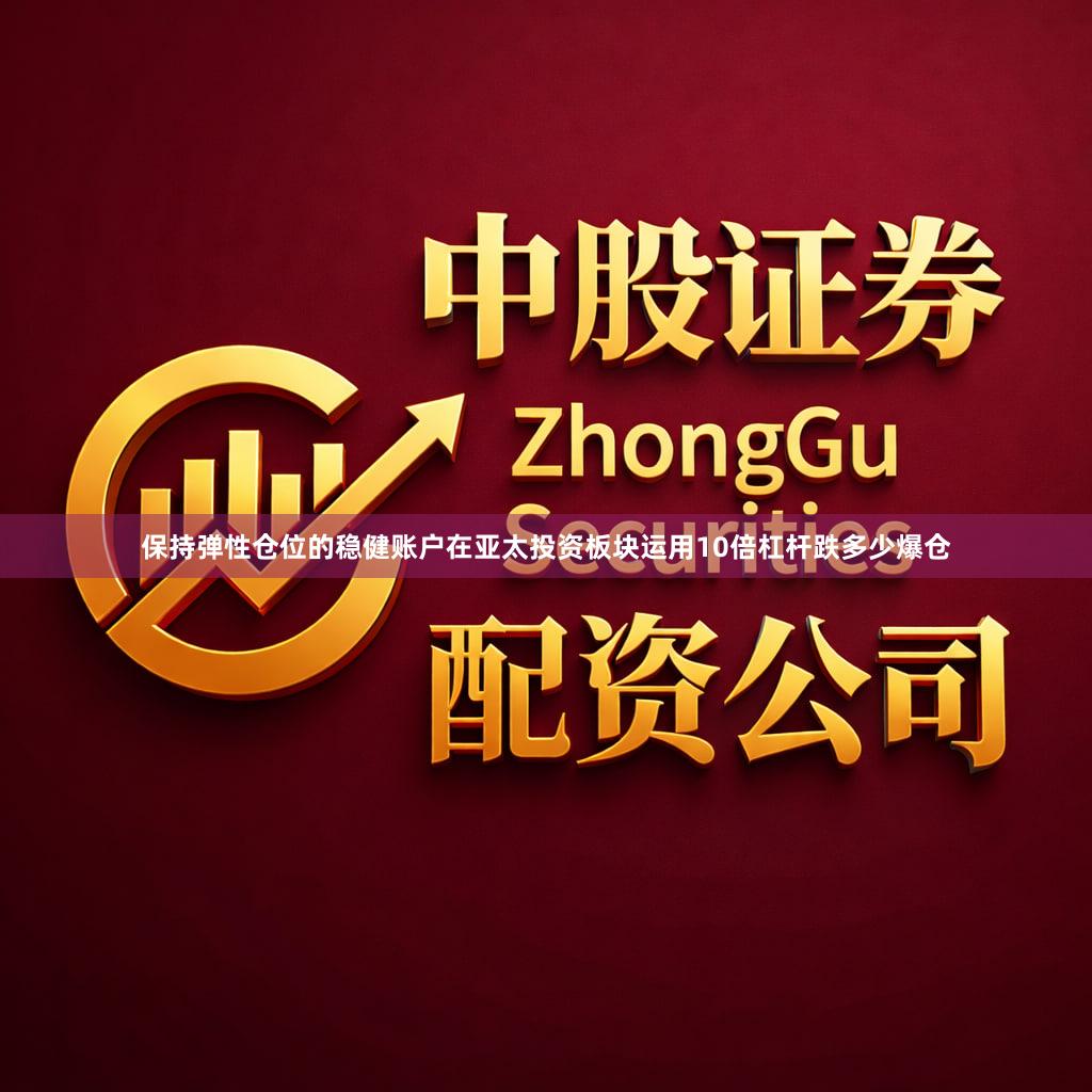 保持弹性仓位的稳健账户在亚太投资板块运用10倍杠杆跌多少爆仓