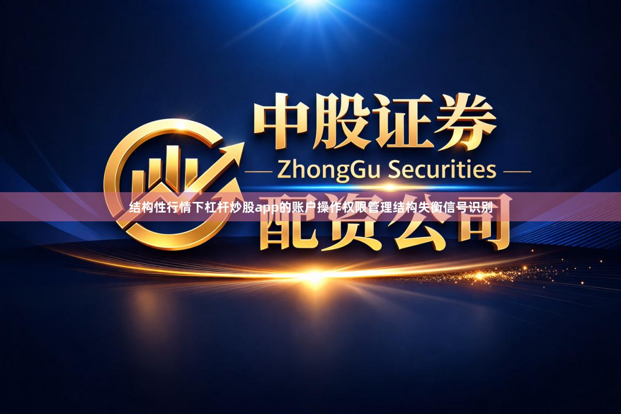 结构性行情下杠杆炒股app的账户操作权限管理结构失衡信号识别