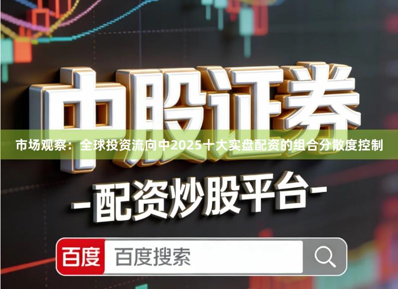 市场观察：全球投资流向中2025十大实盘配资的组合分散度控制