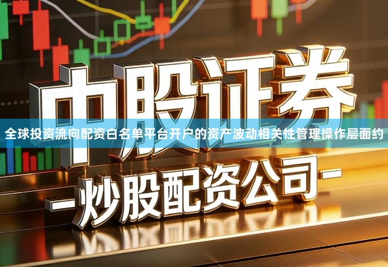 全球投资流向配资白名单平台开户的资产波动相关性管理操作层面约
