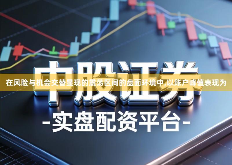 在风险与机会交替显现的震荡区间的盘面环境中,以账户峰值表现为